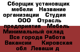 Сборщик-установщик мебели › Название организации ­ Студия 71 , ООО › Отрасль предприятия ­ Мебель › Минимальный оклад ­ 1 - Все города Работа » Вакансии   . Кировская обл.,Леваши д.